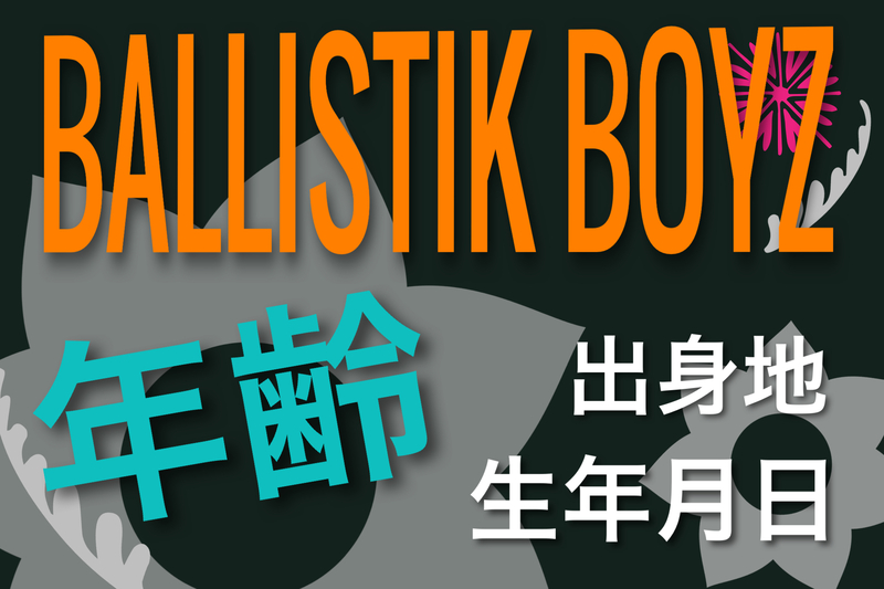 BALLISTIK BOYZ年齢・生年月日・出身地